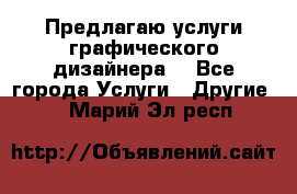 Предлагаю услуги графического дизайнера  - Все города Услуги » Другие   . Марий Эл респ.